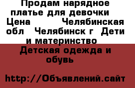 Продам нарядное платье для девочки. › Цена ­ 500 - Челябинская обл., Челябинск г. Дети и материнство » Детская одежда и обувь   
